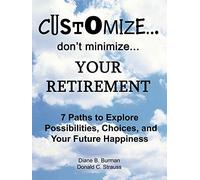 Customize. . . don't minimize. . . Your Retirement: 7 Paths to Explore Possibilities, Choices and Your Future Happiness