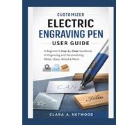 CUSTOMIZER ELECTRIC ENGRAVING PEN USER GUIDE: A Beginner’s Step-by-Step Handbook to Engraving and Personalizing Metal, Glass, Wood & More