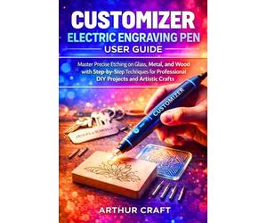 CUSTOMIZER ELECTRIC ENGRAVING PEN USER GUIDE: Master Precise Etching on Glass, Metal, and Wood with Step-by-Step Techniques for Professional DIY Projects and Artistic Crafts