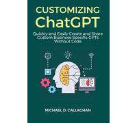 Customizing ChatGPT: Quickly and Easily Create and Share Custom Business-Specific GPTs Without Code (P-AI-R Programming)