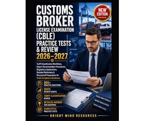 CUSTOMS BROKER LICENSE EXAMINATION (CBLE) PRACTICE TESTS & REVIEW 2026-2027: Tariff Classification Workflows, Import Documentation Procedures, Regulatory Applications, Detailed Rationales & Structured