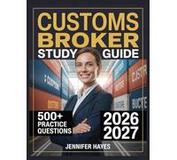 Customs Broker Study Guide 2026-2027: 500+ Review Questions with Full Explanations and Study Guidelines