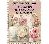 Cut and Collage Flowers Shabby Chic Junk Journal: High Quality Illustrations Of Botany, For Scrapbooking, Collage Art, Ephemera, Mixed Media, Paper Crafts, and More.