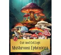 Cut and Collage Mushroom Ephemera: with High Quality Images of Vintage, Nature, Fairy, Magical, Watercolor, Whimsical Mushrooms for Junk Journals, ... Paper Crafts, School Art Projects, ATC's