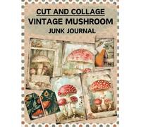 Cut and Collage Vintage Mushroom Junk Journal: High Quality Illustrations Of Botany, For Scrapbooking, Collage Art, Ephemera, Mixed Media, Paper Crafts, and More.