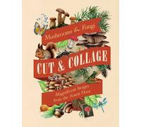 Cut & Collage Mushrooms and Fungi : Magnificent Images from the Forest Floor