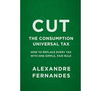 CUT Consumption Universal Tax: How to Replace Every Tax with One Simple, Fair, and Just Rule
