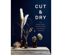Cut & Dry: The Modern Guide to Dried Flowers from Growing to Styling