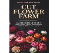 Cut Flower Farm Succession Logbook: Seed Starting Log, Succession Planting Schedule, Bouquet Recipe Planner & Financial Record Book for Market ... Growers & Boutique Floral Designers