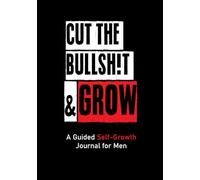 CUT THE BULLSH!T & GROW: A Guided Self-Growth Journal for Men: Five Minutes a Day - Journaling Prompts for Mindfulness, Self Care, Happiness & ... for Stress Relief & Work-Life Balance