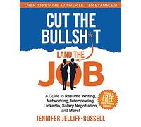 Cut the Bullsh*t Land the Job: A Guide to Resume Writing, Interviewing, Networking, LinkedIn, Salary Negotiation, and More!