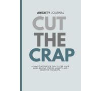 Cut The Crap: A Workbook to Release Negative Thoughts, Reduce Anxiety, Stress, And Clear Your Mind Whenever You Need (Short Edition)