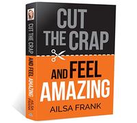 Cut the Crap and Feel Amazing: how to let go of the negative and get into the amazing zone