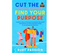 Cut The Crap And Find Your Purpose: A guide to help you find your true purpose and passion while getting rid of the unnecessary things in your life that can derail you.