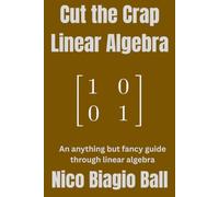 Cut the Crap Linear Algebra: An anything but fancy guide through introductory linear algebra (Cut the Crap Mathematics)