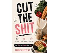 CUT THE SHIT Eat Well. Spend Smarter. Save Time.: Real Food. Real Budgets. Real Life.