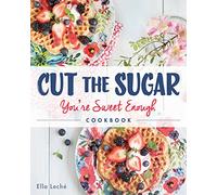 Cut the Sugar, You're Sweet Enough: Cookbook