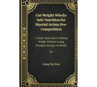 Cut Weight Wisely: Safe Nutrition for Martial Artists Pre-Competition: A Smart Approach to Making Weight Without Losing Strength, Energy, or Health