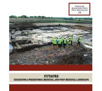 Cutacre : Excavating a prehistoric, medieval, and post-medieval landscape