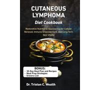 CUTANEOUS LYMPHOMA DIET COOKBOOK: Restorative Nutritional Approaches for Cellular Renewal, Immune Empowerment, and Long-Term Skin Vitality