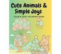 Cute Animals and Simple Joys - A Calm and Cozy Coloring Book: Relaxing Scenes with Adorable Creatures for Peaceful Moments I A Coloring Book Full of Cute Moments I for Kids and Adults