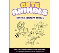 Cute Animals Doing Everyday Things: A Fun and Playful Coloring Book for Kids Ages 4-8 with Adorable Animals in Human-Like Activities