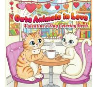 Cute Animals in Love Valentine's day coloring book: A Heartwarming Valentine Coloring Pages with Adorable Animals for Relaxation, Creativity, and Stress Relief