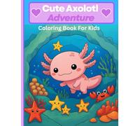 Cute Axolotl Adventure,Coloring Book For Kids ,Color the Cutest Water Friends: Axolotl’s Underwater Adventure ,A Coloring Adventure for Kids Ages 4-8 ... Designed , for Kids Who Love Cute Animals