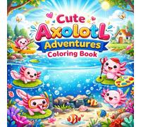 Cute Axolotl Adventures Coloring Book: Bold & Easy Cute Axolotl Coloring Pages for Kids, Teens & Adults - Cozy, Fun, Stress-Relieving Animal Adventures