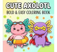 Cute Axolotl Coloring Book: Over 60 Simple And Cheerful Designs For Kids, Teens, And Beginners To Relax, Create, And Smile