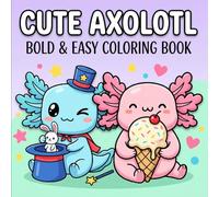 Cute Axolotl Coloring Book: Over 60 Whimsical Designs For Kids Ages 4-12, Teens, And Beginners Seeking Happy, Relaxing Artful Moments