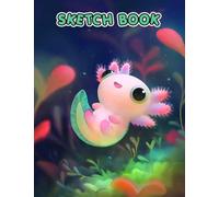Cute Axolotl Sketchbook: Explore The Imagination And Do What Make You Happy With 120 Blank Pages Inside | Gifts For Kids, Teens And Adults To Relax And Have Fun