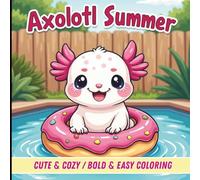 Cute Axolotl Summer Coloring Book: Bold & Easy Kawaii Coloring Pages /Cozy Summer Axolotls / 40 Fun, Stress-Free & Relaxing Designs for Kids, Teens & Adults.