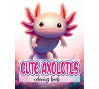 Cute Axolotls Coloring Book: 50 Adorable Axolots Coloring Pages For Kids And Teens