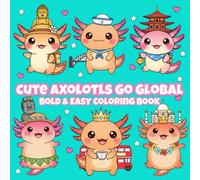 Cute Axolotls Go Global: Bold & Easy Coloring Travel Adventures for Kids, Teens, Adults, Boomers & Seniors (Kawaii Cuties Go Global)