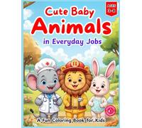 Cute Baby Animals in Everyday Jobs: A Fun Coloring Book for Kids Ages 3-8: 30 Adorable Baby Animals in Fun Professions to Spark Creativity and Imagination