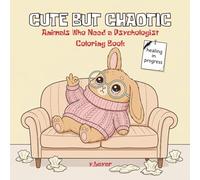 Cute but Chaotic: Coloring Book for Adults Featuring Adorably Unstable Animals in Their Cutest Mental Breakdowns