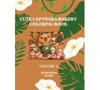 Cute Capybara Bakery Coloring Book-Volume 2: 30 Adorable Bakery-Themed Coloring Pages Featuring Cute Capybaras, Sweet Treats, Cozy Café Scenes, and Relaxing Fun for Kids, Teens, and Adults