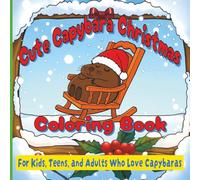 Cute Capybara Christmas Coloring Book: For Kids, Teens and Adults who Love Capybaras