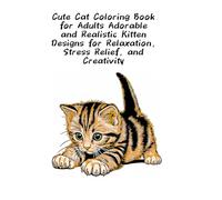 Cute Cat Coloring Book for Adults Adorable and Realistic Kitten Designs for Relaxation, Stress Relief, and Creativity