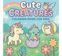 Cute Creatures Coloring Book for Kids: A Whimsical Coloring Book for Kids Ages 4-8 with Unicorns, Dragons, Fairies, and More Kawaii Creatures!