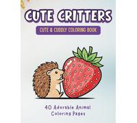 Cute Critters: Cute & Cuddly Coloring Book: 40 Bold and Easy Animal Pages for Adults, Teens, and Beginners for Stress Relief and Relaxation