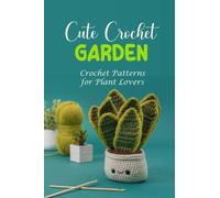 Cute Crochet Garden: Crochet Patterns for Plant Lovers: Creative DIY Crochet Plants Patterns