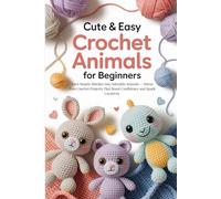 Cute & Easy Crochet Animals for Beginners: Turn Simple Stitches into Adorable Animals - Stress-Free Crochet Projects That Boost Confidence and Spark Creativity