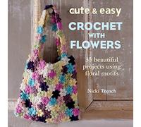 Cute & Easy Crochet with Flowers: 35 beautiful projects using floral motifs