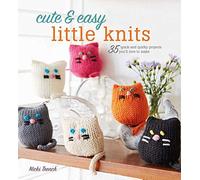 Cute & Easy Little Knits: 35 quick and quirky projects you’ll love to make