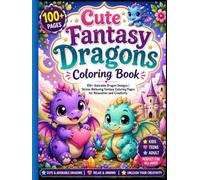 Cute Fantasy Dragons Coloring Book: 100+ Adorable Dragon Designs | Stress-Relieving Fantasy Coloring Pages for Relaxation and Creativity