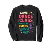 Cute Funny Admit It Dance Class Would Be Boring Without Me Sweatshirt