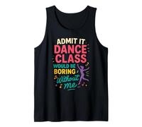 Cute Funny Admit It Dance Class Would Be Boring Without Me Tank Top