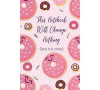 Cute Funny Notebook | This Notebook Will Change Nothing but It's Cute | Kawaii Donut Journal, Lined 120-Page Gag Gift for Women, Teens, Lazy Students ... adorable donut cover, and sarcastic twist